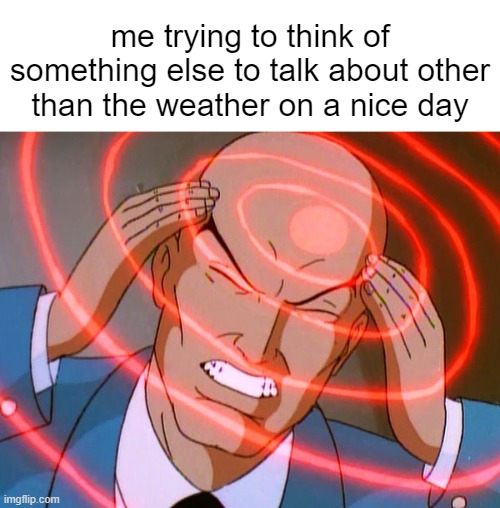 Professor X | me trying to think of something else to talk about other than the weather on a nice day | image tagged in professor x,weather,lol,memes,alaska | made w/ Imgflip meme maker