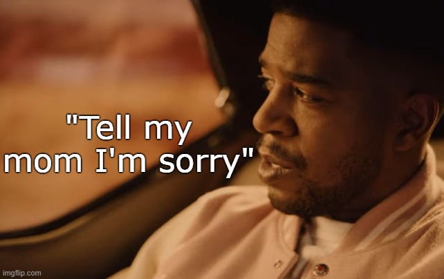 . | "Tell my mom I'm sorry" | made w/ Imgflip meme maker