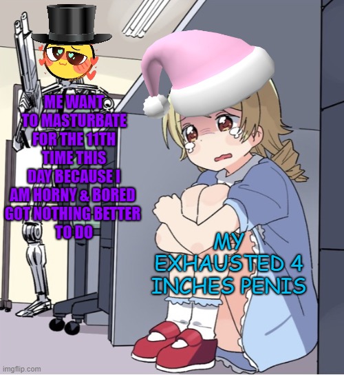 Anime Girl Hiding from Terminator | ME WANT TO MASTURBATE FOR THE 11TH TIME THIS
DAY BECAUSE I AM HORNY & BORED 
GOT NOTHING BETTER 
TO DO; MY EXHAUSTED 4 INCHES PENIS | image tagged in anime girl hiding from terminator,horny,scared,single,wanker,hentai | made w/ Imgflip meme maker