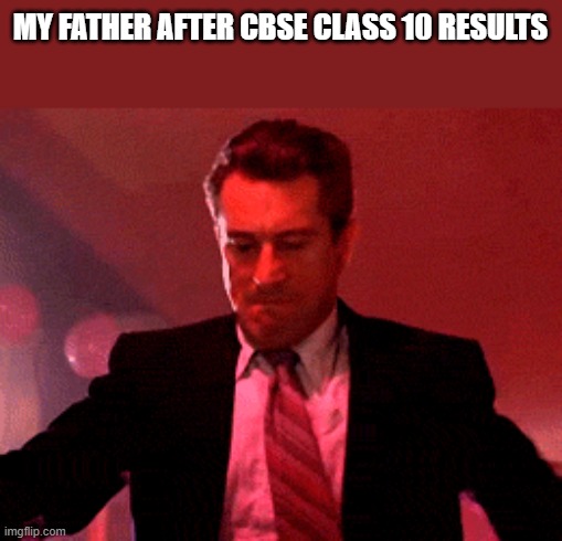 CBSE CLASS 10 Results |  MY FATHER AFTER CBSE CLASS 10 RESULTS | image tagged in robert de niro,class 10,cbse,result,india,goodfellas | made w/ Imgflip meme maker