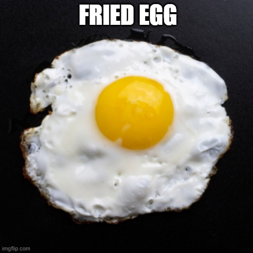 FRIED EGG | FRIED EGG | image tagged in eggs | made w/ Imgflip meme maker