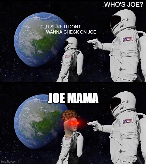 WHO'S JOE? U SURE U DONT WANNA CHECK ON JOE; JOE MAMA | image tagged in memes,always has been | made w/ Imgflip meme maker