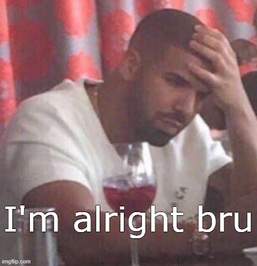 Drake upset | I'm alright bru | image tagged in drake upset | made w/ Imgflip meme maker