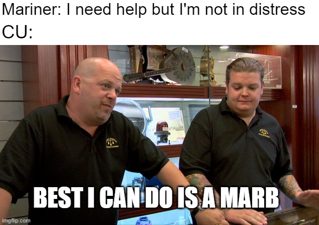 Pawn Stars Best I Can Do | Mariner: I need help but I'm not in distress; CU:; BEST I CAN DO IS A MARB | image tagged in pawn stars best i can do,uscg,coast guard,memes | made w/ Imgflip meme maker