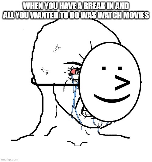 Pretending To Be Happy, Hiding Crying Behind A Mask | WHEN YOU HAVE A BREAK IN AND ALL YOU WANTED TO DO WAS WATCH MOVIES | image tagged in pretending to be happy hiding crying behind a mask | made w/ Imgflip meme maker