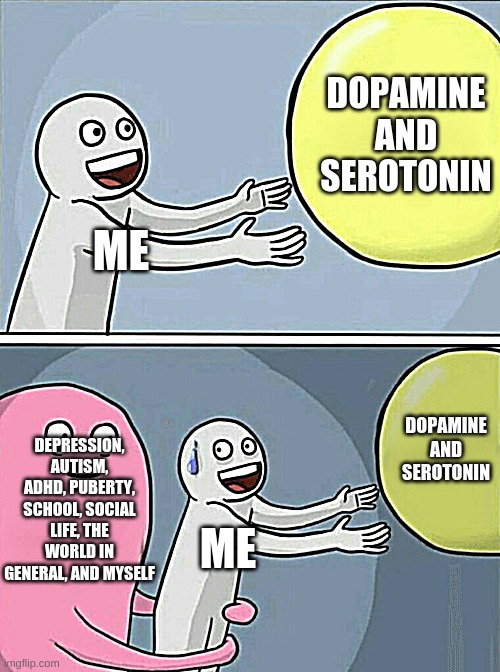 Running Away Balloon Meme | DOPAMINE AND SEROTONIN; ME; DOPAMINE AND SEROTONIN; DEPRESSION, AUTISM, ADHD, PUBERTY, SCHOOL, SOCIAL LIFE, THE WORLD IN GENERAL, AND MYSELF; ME | image tagged in memes,running away balloon | made w/ Imgflip meme maker