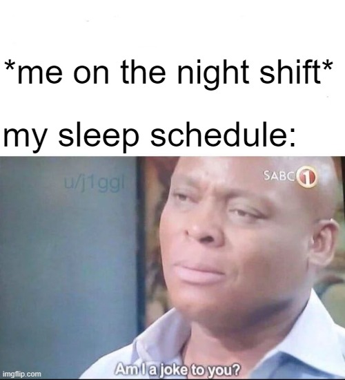 am I a joke to you | *me on the night shift*; my sleep schedule: | image tagged in am i a joke to you,lol,memes,night shift,coast guard | made w/ Imgflip meme maker
