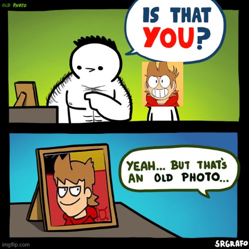 Is that you? Yeah, but that's an old photo of tord | image tagged in is that you yeah but that's an old photo | made w/ Imgflip meme maker