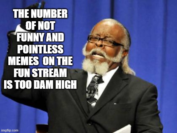 it's supposed to be the fun stream not the pointless stream | THE NUMBER OF NOT FUNNY AND POINTLESS MEMES  ON THE FUN STREAM IS TOO DAM HIGH | image tagged in memes,too damn high | made w/ Imgflip meme maker