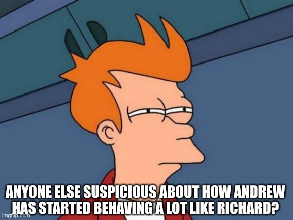 We have a troll for a site mod. Yikes. | ANYONE ELSE SUSPICIOUS ABOUT HOW ANDREW HAS STARTED BEHAVING A LOT LIKE RICHARD? | image tagged in memes,futurama fry,politics,alt accounts,andrewfinlayson,sus | made w/ Imgflip meme maker