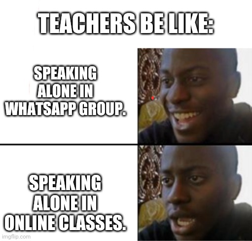 College stories | TEACHERS BE LIKE:; SPEAKING ALONE IN WHATSAPP GROUP. SPEAKING ALONE IN ONLINE CLASSES. | image tagged in oh yeah oh no | made w/ Imgflip meme maker