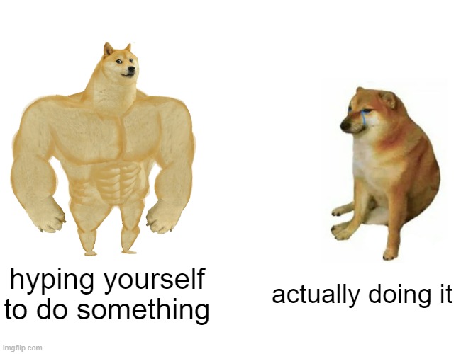 Buff Doge vs. Cheems | hyping yourself to do something; actually doing it | image tagged in memes,buff doge vs cheems | made w/ Imgflip meme maker