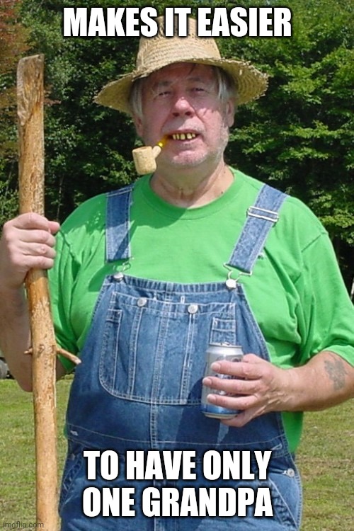 Redneck farmer | MAKES IT EASIER TO HAVE ONLY ONE GRANDPA | image tagged in redneck farmer | made w/ Imgflip meme maker