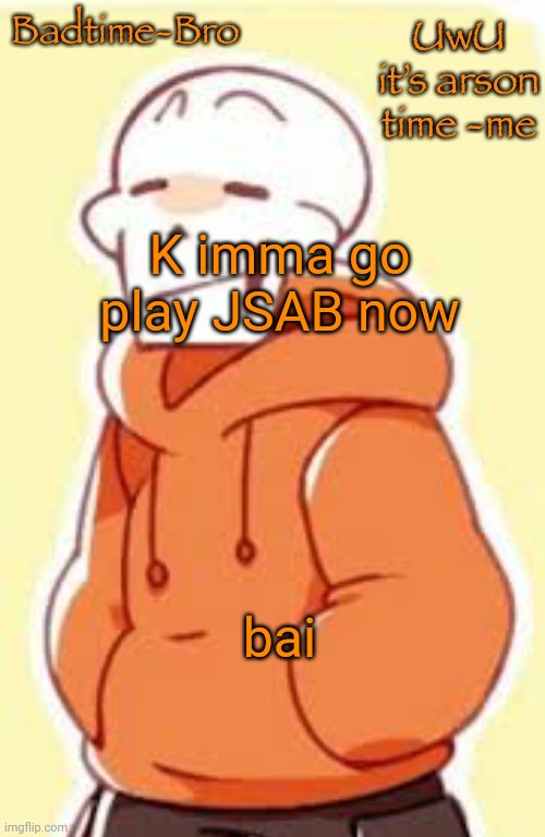 Cya later | K imma go play JSAB now; bai | image tagged in underswap papyrus temp | made w/ Imgflip meme maker