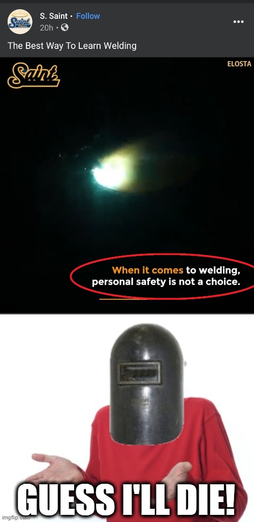 So much for safety... | GUESS I'LL DIE! | image tagged in memes,the best way to learn welding,safety is not a choice,guess i'll die,welding video | made w/ Imgflip meme maker