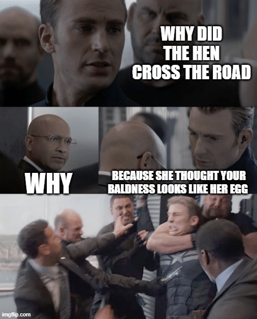 Captain america elevator | WHY DID THE HEN CROSS THE ROAD; WHY; BECAUSE SHE THOUGHT YOUR BALDNESS LOOKS LIKE HER EGG | image tagged in captain america elevator | made w/ Imgflip meme maker