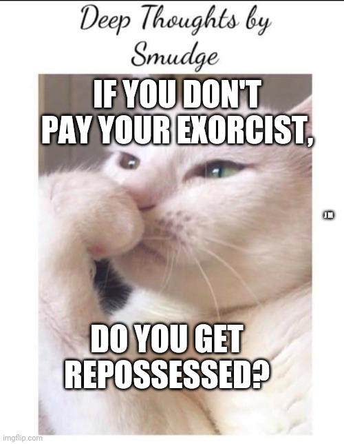 Smudge | IF YOU DON'T PAY YOUR EXORCIST, J M; DO YOU GET REPOSSESSED? | image tagged in smudge | made w/ Imgflip meme maker