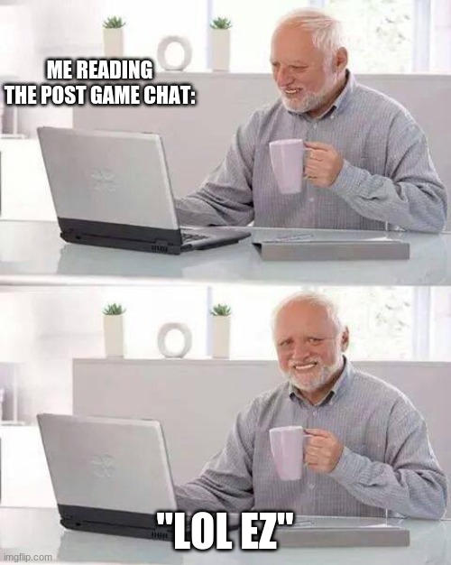 There's always that 1 guy... | ME READING THE POST GAME CHAT:; "LOL EZ" | image tagged in memes,hide the pain harold,bruh | made w/ Imgflip meme maker