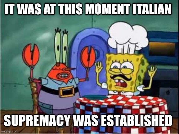 Yes | IT WAS AT THIS MOMENT ITALIAN; SUPREMACY WAS ESTABLISHED | image tagged in formuoli | made w/ Imgflip meme maker