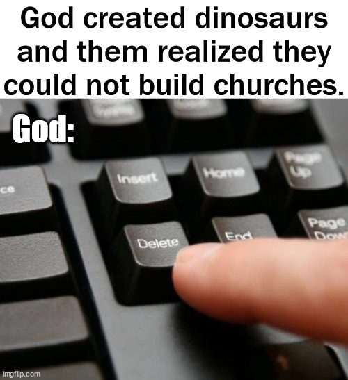 Delete | God created dinosaurs and them realized they could not build churches. God: | image tagged in delete,god | made w/ Imgflip meme maker