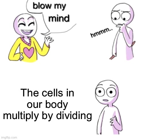 Body Cells are really complex… |  The cells in our body multiply by dividing | image tagged in blow my mind,memes | made w/ Imgflip meme maker