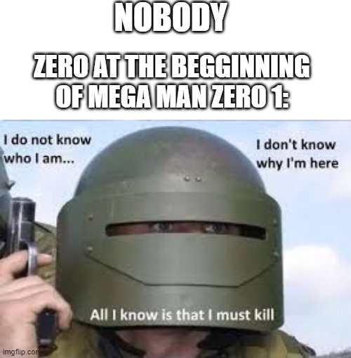 "Zero... Thats my name?" |  NOBODY; ZERO AT THE BEGGINNING OF MEGA MAN ZERO 1: | image tagged in i dont know who,megaman zero,megaman,zero | made w/ Imgflip meme maker