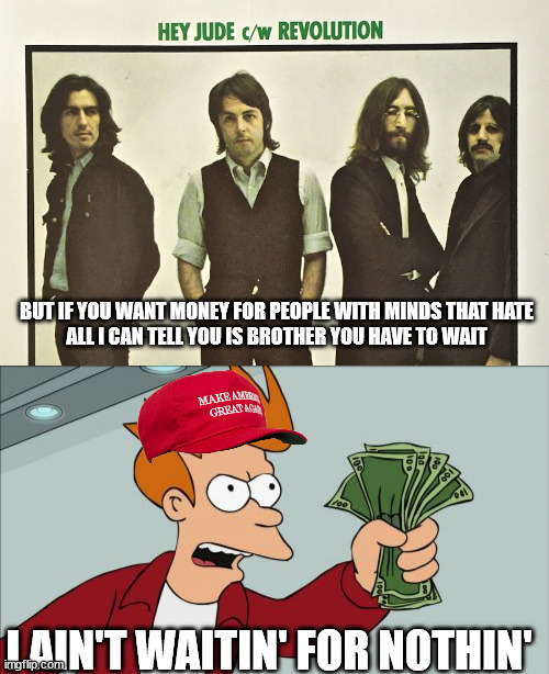 Imagine if all those donations were for doing good, instead of to line the pockets of a con man. | BUT IF YOU WANT MONEY FOR PEOPLE WITH MINDS THAT HATE
ALL I CAN TELL YOU IS BROTHER YOU HAVE TO WAIT; I AIN'T WAITIN' FOR NOTHIN' | image tagged in con man trump,maga suckers | made w/ Imgflip meme maker