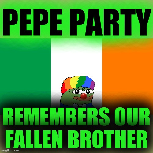 PEPE PARTY WILL NEVER FORGET OUR FALLEN BROTHER ~RichardChill24~ | PEPE PARTY; REMEMBERS OUR FALLEN BROTHER | image tagged in irish flag,pepe party | made w/ Imgflip meme maker