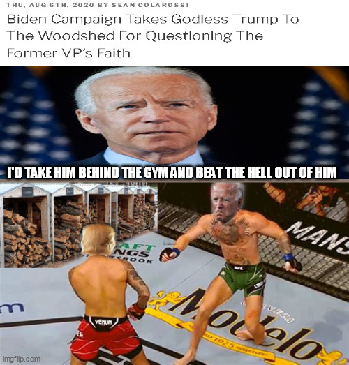 Old news (still funny) |  I'D TAKE HIM BEHIND THE GYM AND BEAT THE HELL OUT OF HIM | image tagged in joe biden,donald trump,connor mcgreggor | made w/ Imgflip meme maker