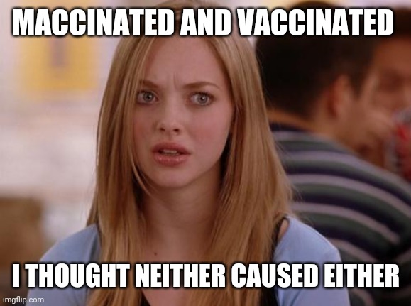 OMG Karen Meme | MACCINATED AND VACCINATED I THOUGHT NEITHER CAUSED EITHER | image tagged in memes,omg karen | made w/ Imgflip meme maker
