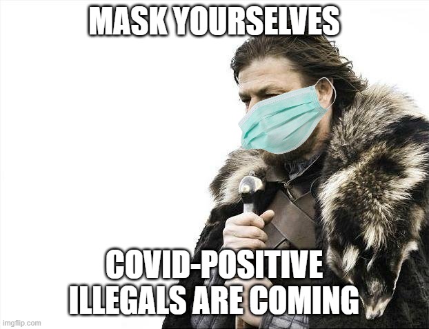 Government be like... | MASK YOURSELVES; COVID-POSITIVE ILLEGALS ARE COMING | image tagged in memes,brace yourselves x is coming,mask,covid-19,wuhan,coronasanity | made w/ Imgflip meme maker