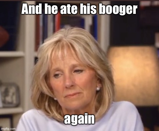 Jill Biden meme | And he ate his booger again | image tagged in jill biden meme | made w/ Imgflip meme maker