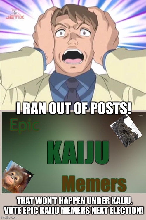 Aghast - Sonic X | I RAN OUT OF POSTS! THAT WON’T HAPPEN UNDER KAIJU. VOTE EPIC KAIJU MEMERS NEXT ELECTION! | image tagged in aghast - sonic x | made w/ Imgflip meme maker