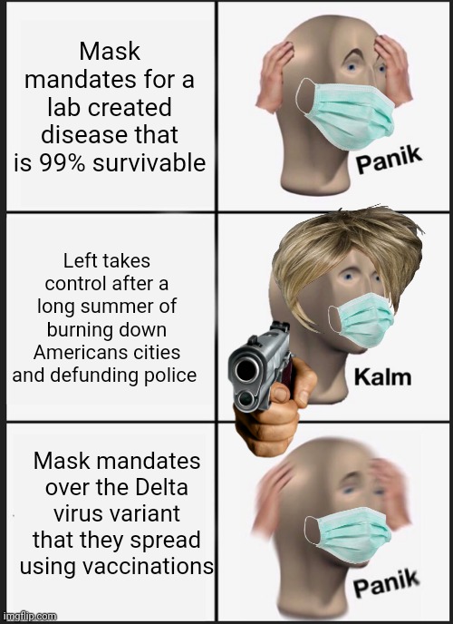 Liberals | Mask mandates for a lab created disease that is 99% survivable; Left takes control after a long summer of burning down Americans cities and defunding police; Mask mandates over the Delta virus variant that they spread using vaccinations | image tagged in memes,panik kalm panik | made w/ Imgflip meme maker