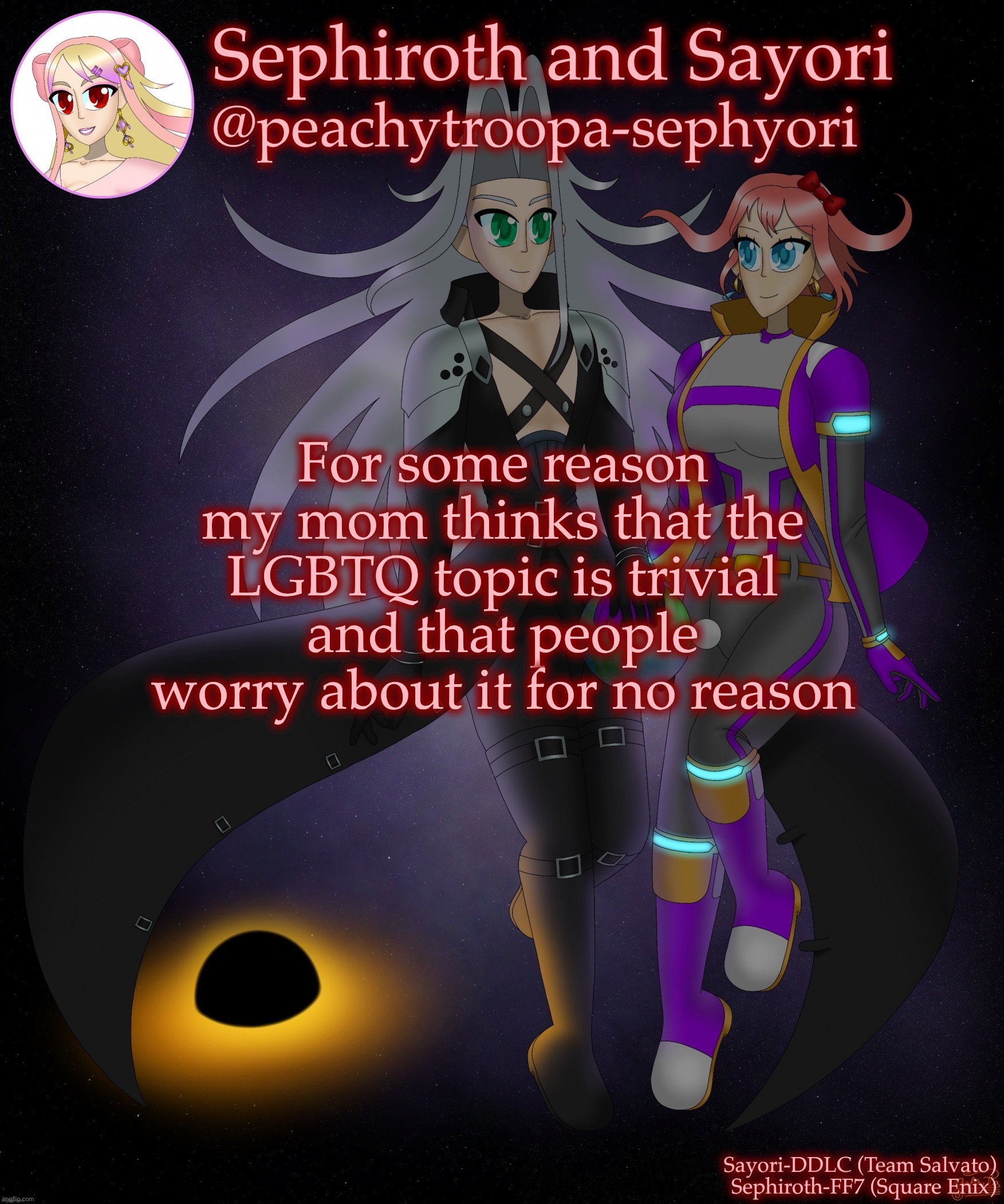 Sayori and Sephiroth | For some reason my mom thinks that the LGBTQ topic is trivial and that people worry about it for no reason | image tagged in sayori and sephiroth | made w/ Imgflip meme maker