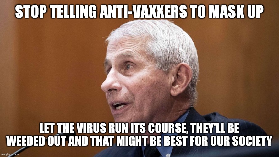 They can follow guidelines or die to the virus. At this point, I’m fine with either | STOP TELLING ANTI-VAXXERS TO MASK UP; LET THE VIRUS RUN ITS COURSE, THEY’LL BE WEEDED OUT AND THAT MIGHT BE BEST FOR OUR SOCIETY | image tagged in covid-19 | made w/ Imgflip meme maker