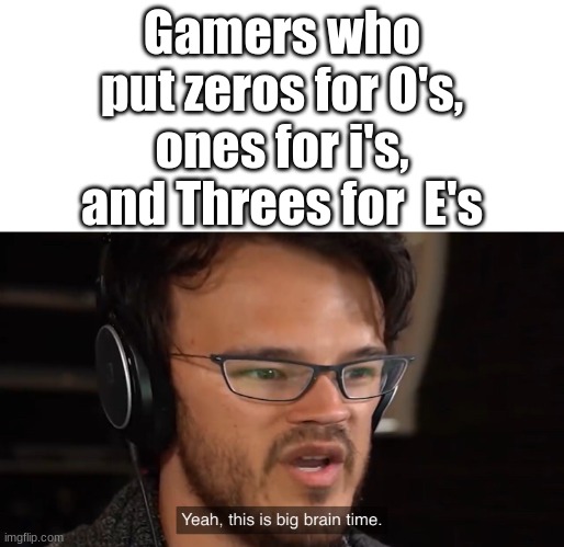 why is it smart? | Gamers who put zeros for O's, ones for i's, and Threes for  E's | image tagged in yeah this is big brain time | made w/ Imgflip meme maker