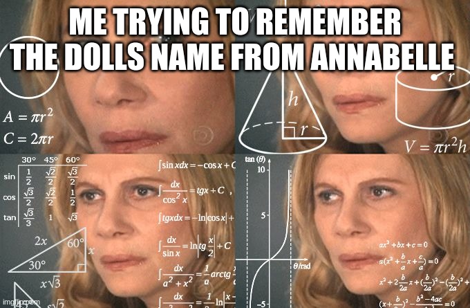 Calculating meme | ME TRYING TO REMEMBER THE DOLLS NAME FROM ANNABELLE | image tagged in calculating meme | made w/ Imgflip meme maker