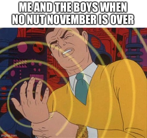 Welp | ME AND THE BOYS WHEN NO NUT NOVEMBER IS OVER | image tagged in tingling hand | made w/ Imgflip meme maker