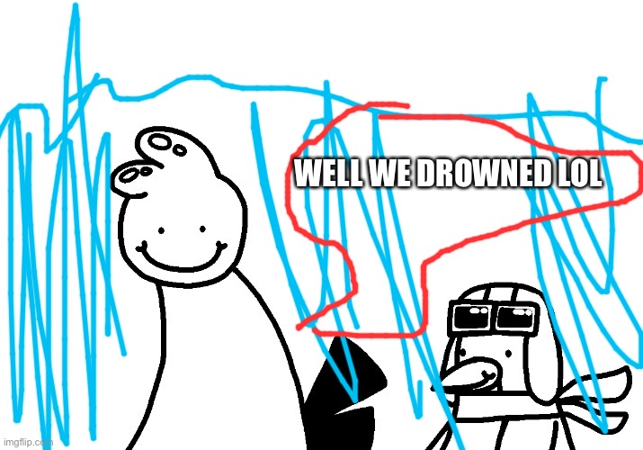 Nut | WELL WE DROWNED LOL | made w/ Imgflip meme maker