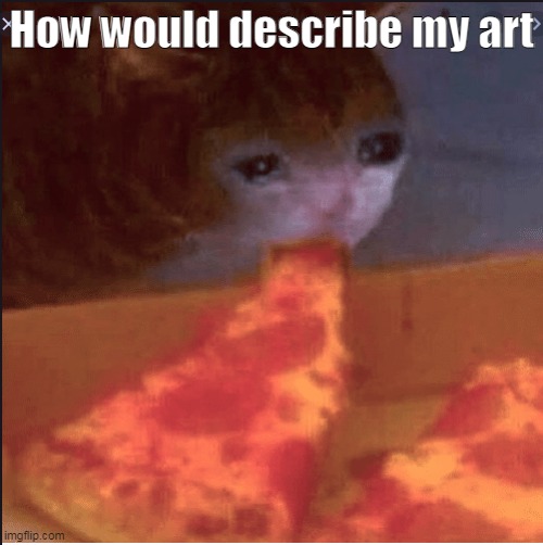 Ignore the image- | How would describe my art | made w/ Imgflip meme maker