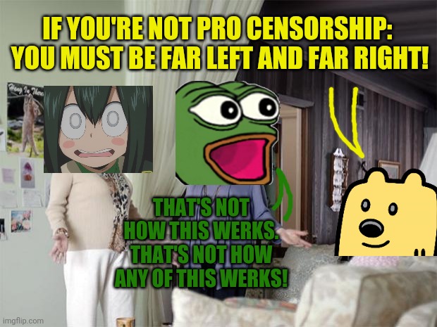 That's Not How Any Of This Works | THAT'S NOT HOW THIS WERKS. THAT'S NOT HOW ANY OF THIS WERKS! IF YOU'RE NOT PRO CENSORSHIP:  YOU MUST BE FAR LEFT AND FAR RIGHT! | image tagged in that's not how any of this works | made w/ Imgflip meme maker