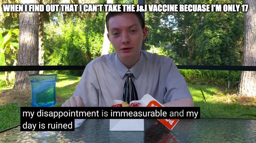 VaCcInE TrOublEs | WHEN I FIND OUT THAT I CAN'T TAKE THE J&J VACCINE BECUASE I'M ONLY 17 | image tagged in my disappointment is immeasurable | made w/ Imgflip meme maker