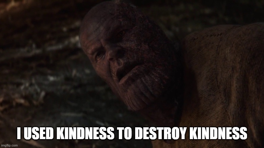 i used the stones to destroy the stones | I USED KINDNESS TO DESTROY KINDNESS | image tagged in i used the stones to destroy the stones | made w/ Imgflip meme maker