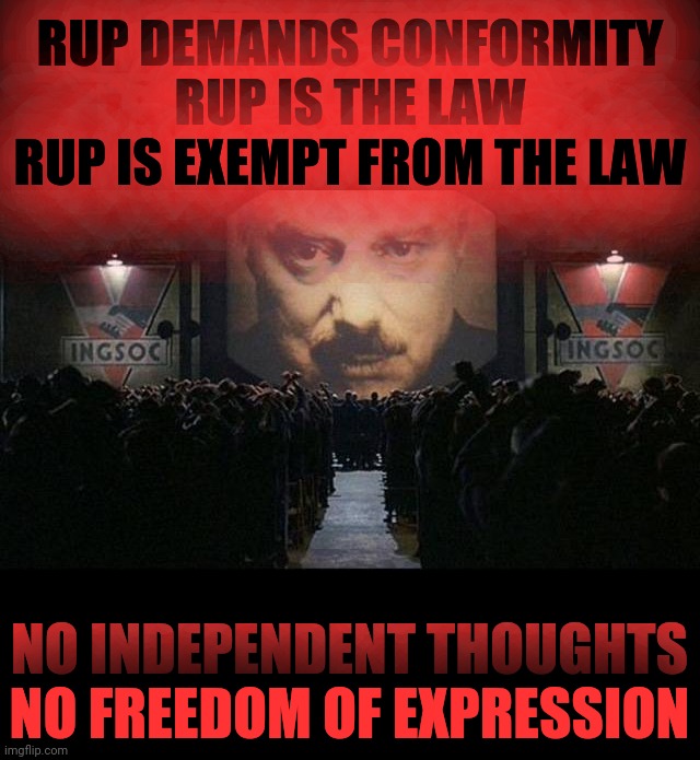 RUP™ IS CORRUPT AND SILENCES DISSENT THIS MESSAGE HAS BEEN BROUGHT TO YOU BY PEPE PARTY ™®© | RUP DEMANDS CONFORMITY
RUP IS THE LAW
RUP IS EXEMPT FROM THE LAW; NO INDEPENDENT THOUGHTS
NO FREEDOM OF EXPRESSION | image tagged in big brother 1984,pepe party,imgflip_presidents,justice for abdul-kareem | made w/ Imgflip meme maker