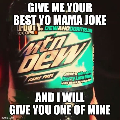 Drugs | GIVE ME YOUR BEST YO MAMA JOKE; AND I WILL GIVE YOU ONE OF MINE | image tagged in mountain dew | made w/ Imgflip meme maker