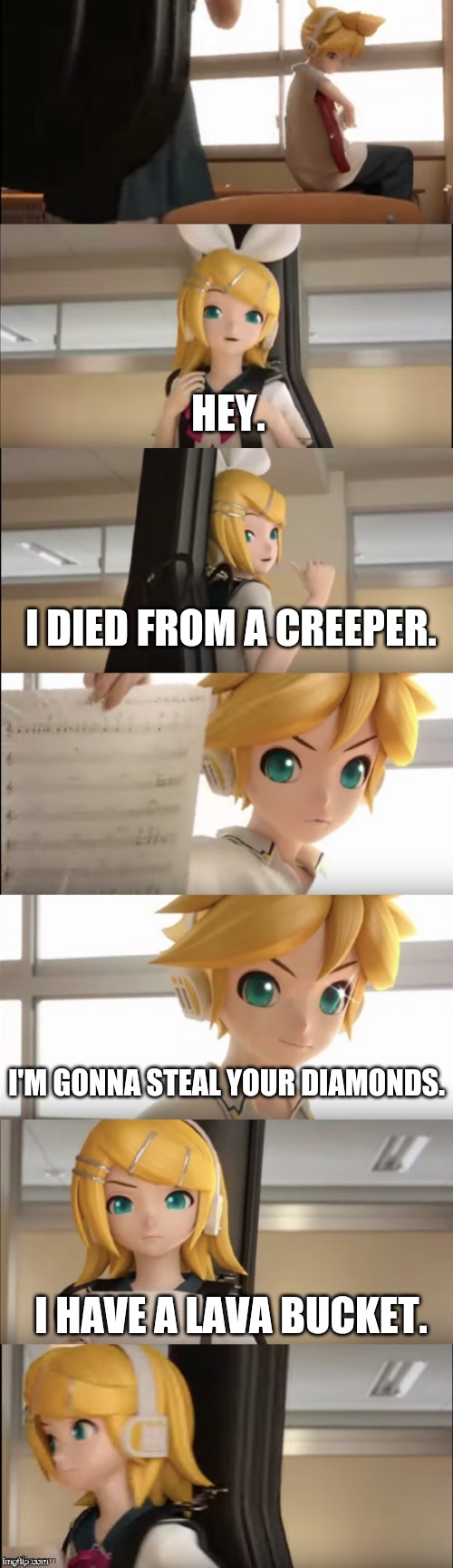 And this is why Len dies after every song. | HEY. I DIED FROM A CREEPER. I'M GONNA STEAL YOUR DIAMONDS. I HAVE A LAVA BUCKET. | image tagged in rin and len kagamine sibling conversation,minecraft creeper,diamonds,lava,vocaloid | made w/ Imgflip meme maker