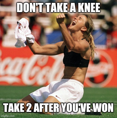 World Cup Victory Brandi Chastain | DON'T TAKE A KNEE TAKE 2 AFTER YOU'VE WON | image tagged in world cup victory brandi chastain | made w/ Imgflip meme maker