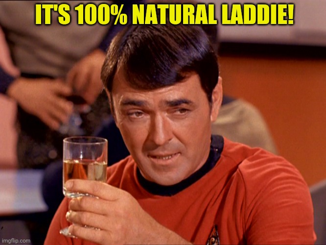 Scotty with Scotch | IT'S 100% NATURAL LADDIE! | image tagged in scotty with scotch | made w/ Imgflip meme maker