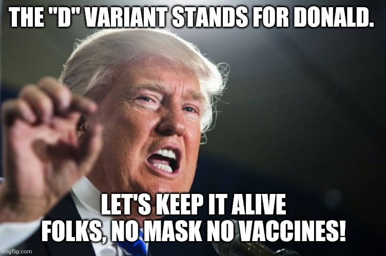 Donald variant | THE "D" VARIANT STANDS FOR DONALD. LET'S KEEP IT ALIVE FOLKS, NO MASK NO VACCINES! | image tagged in donald trump,trump supporter,republican,conservative,democrat,liberal | made w/ Imgflip meme maker